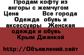 Продам кофту из ангоры с жемчугом › Цена ­ 5 000 - Все города Одежда, обувь и аксессуары » Женская одежда и обувь   . Крым,Джанкой